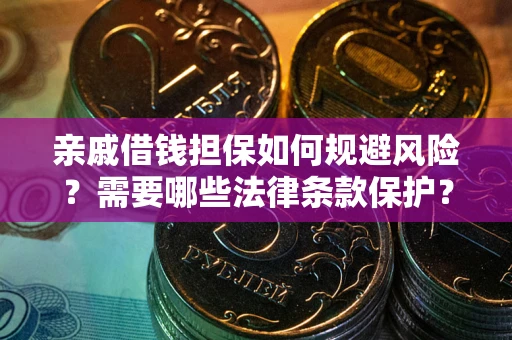 济南亲戚借钱担保如何规避风险？需要哪些法律条款保护？