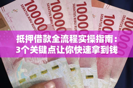 济南抵押借款全流程实操指南：3个关键点让你快速拿到钱