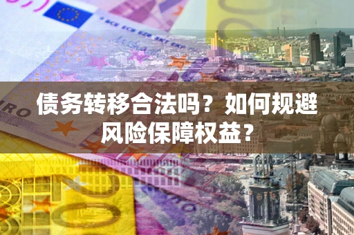 济南债务转移合法吗？如何规避风险保障权益？