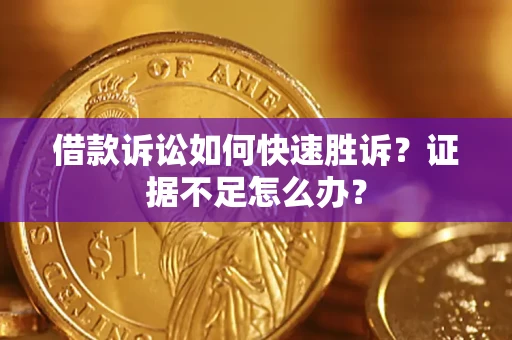 济南借款诉讼如何快速胜诉？证据不足怎么办？