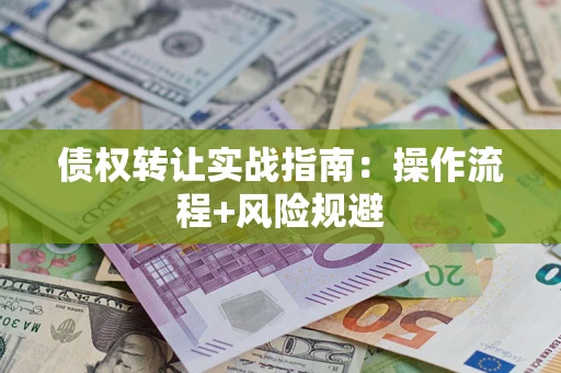 济南债权转让实战指南：操作流程+风险规避