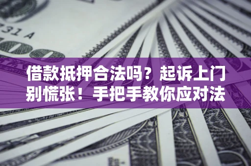 济南借款抵押合法吗？起诉上门别慌张！手把手教你应对法律程序