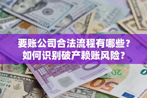 济南要账公司合法流程有哪些？如何识别破产赖账风险？