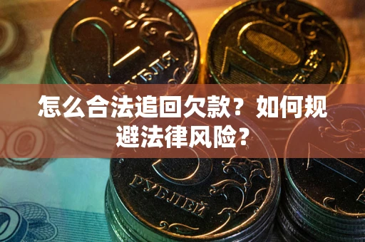 济南怎么合法追回欠款？如何规避法律风险？