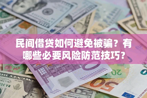 济南民间借贷如何避免被骗？有哪些必要风险防范技巧？
