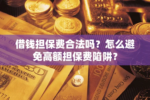 济南借钱担保费合法吗？怎么避免高额担保费陷阱？
