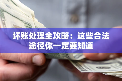 济南坏账处理全攻略：这些合法途径你一定要知道