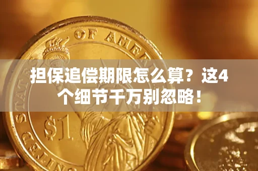济南担保追偿期限怎么算?这4个细节千万别忽略! 济南担保追偿期限怎么算?这4个细节千万别忽略!