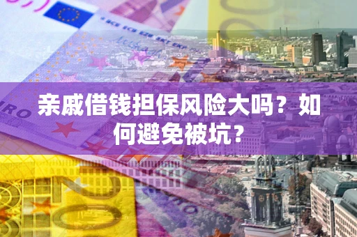 济南亲戚借钱担保风险大吗？如何避免被坑？