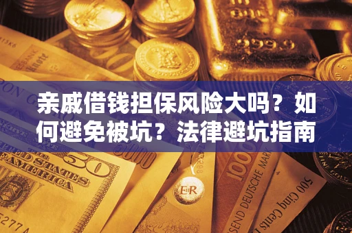 济南亲戚借钱担保风险大吗？如何避免被坑？法律避坑指南