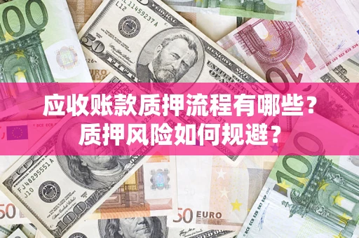 济南应收账款质押流程有哪些？质押风险如何规避？