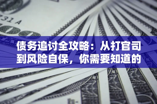 济南债务追讨全攻略：从打官司到风险自保，你需要知道的法律智慧