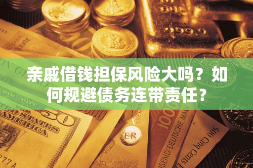 济南亲戚借钱担保风险大吗？如何规避债务连带责任？