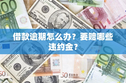 济南借款逾期怎么办？要赔哪些违约金？