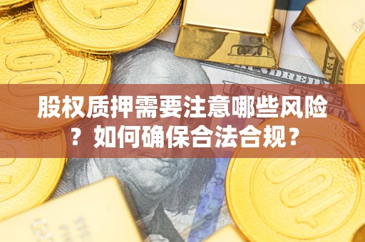 济南股权质押需要注意哪些风险？如何确保合法合规？