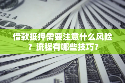 济南借款抵押需要注意什么风险？流程有哪些技巧？