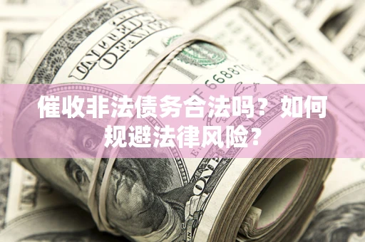 济南催收非法债务合法吗？如何规避法律风险？