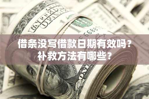 济南借条没写借款日期有效吗?补救方法有哪些? 济南借条没写借款日期有效吗?补救方法有哪些?