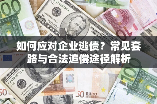 济南如何应对企业逃债？常见套路与合法追偿途径解析