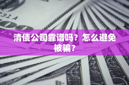 济南清债公司靠谱吗？怎么避免被骗？