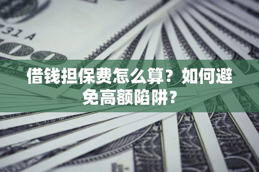 济南借钱担保费怎么算？如何避免高额陷阱？