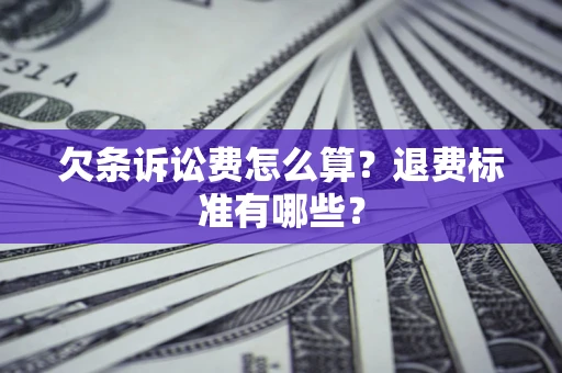 济南欠条诉讼费怎么算？退费标准有哪些？