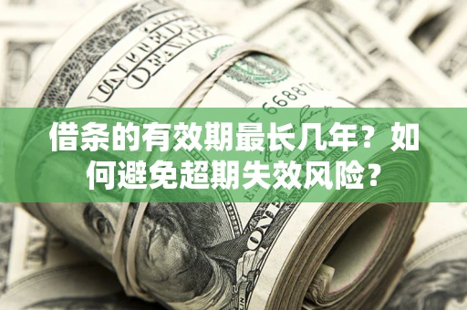 济南借条的有效期最长几年？如何避免超期失效风险？