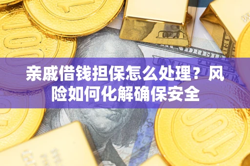 济南亲戚借钱担保怎么处理？风险如何化解确保安全