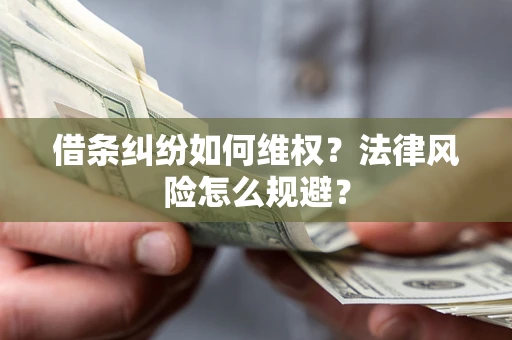 济南借条纠纷如何维权？法律风险怎么规避？