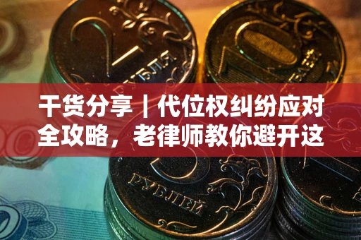 济南干货分享｜代位权纠纷应对全攻略，老律师教你避开这5大雷区