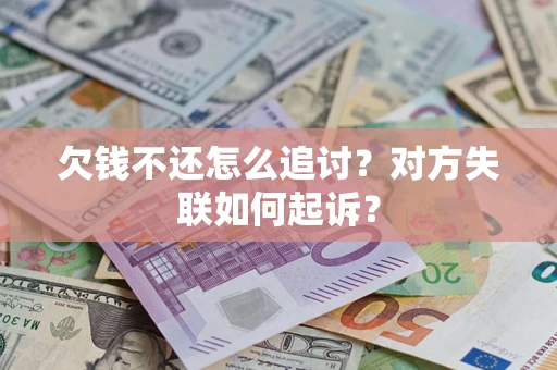 济南欠钱不还怎么追讨？对方失联如何起诉？