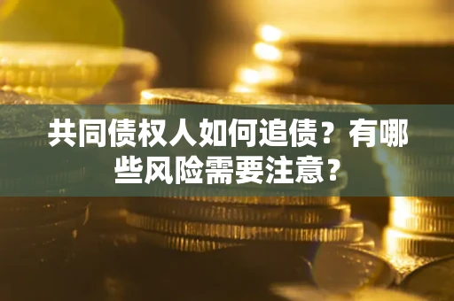 济南共同债权人如何追债？有哪些风险需要注意？