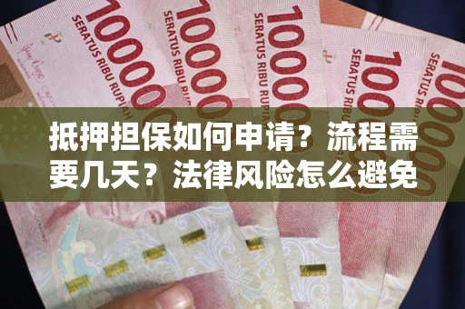 济南抵押担保如何申请？流程需要几天？法律风险怎么避免？避坑指南