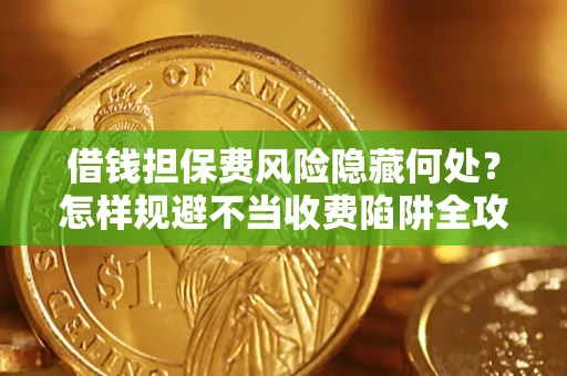 济南借钱担保费风险隐藏何处？怎样规避不当收费陷阱全攻略！
