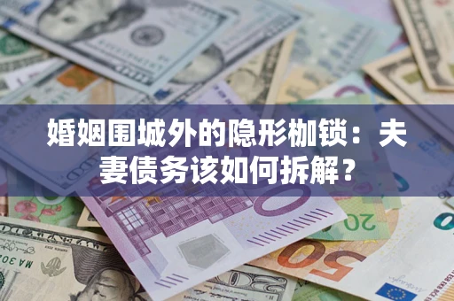 济南婚姻围城外的隐形枷锁：夫妻债务该如何拆解？