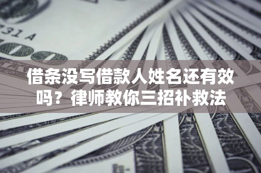 济南借条没写借款人姓名还有效吗？律师教你三招补救法