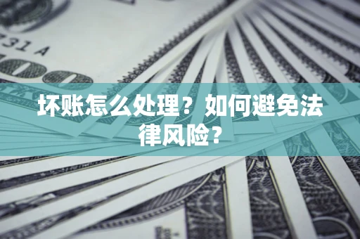 济南坏账怎么处理？如何避免法律风险？