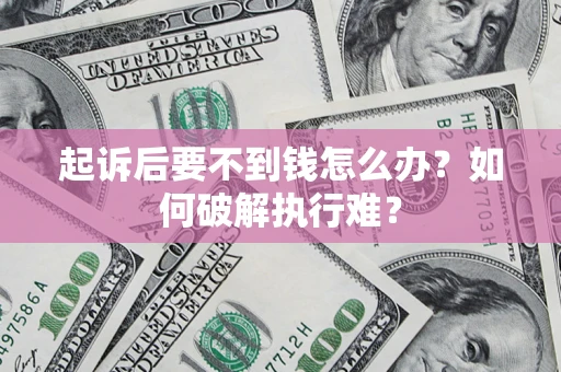 济南起诉后要不到钱怎么办？如何破解执行难？