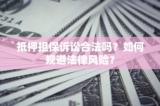 济南抵押担保诉讼合法吗？如何规避法律风险？