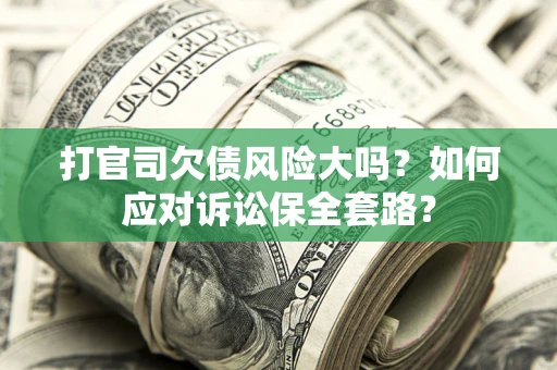 济南打官司欠债风险大吗？如何应对诉讼保全套路？