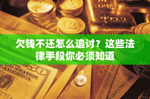 济南欠钱不还怎么追讨？这些法律手段你必须知道