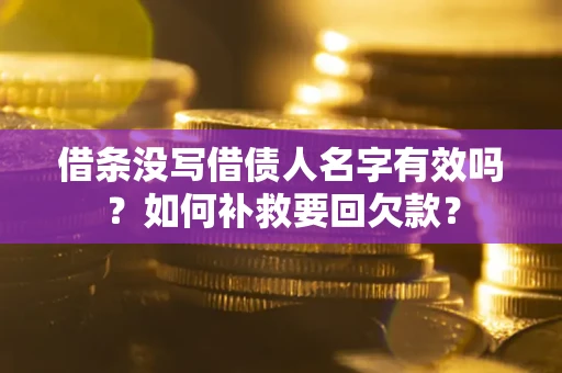济南借条没写借债人名字有效吗？如何补救要回欠款？