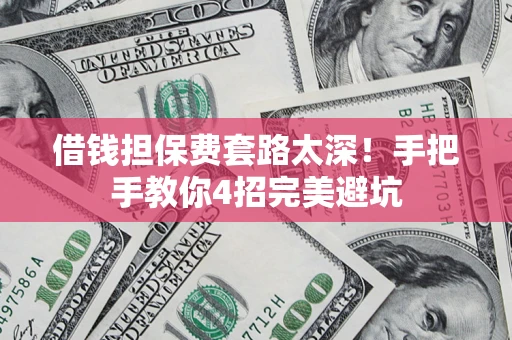 济南借钱担保费套路太深！手把手教你4招完美避坑