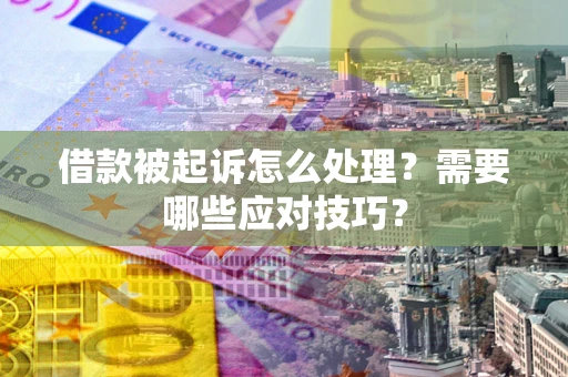 济南借款被起诉怎么处理？需要哪些应对技巧？