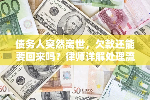济南债务人突然离世，欠款还能要回来吗？律师详解处理流程