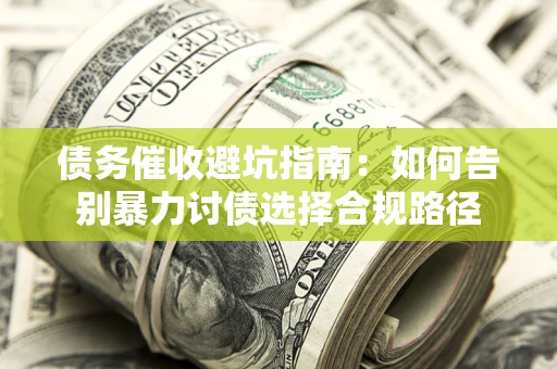 济南债务催收避坑指南：如何告别暴力讨债选择合规路径