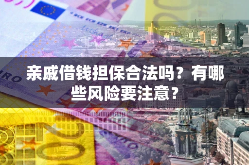 济南亲戚借钱担保合法吗？有哪些风险要注意？