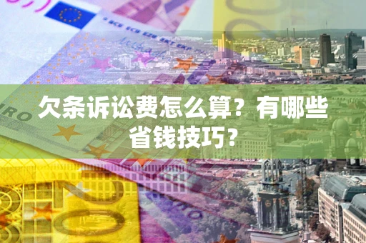 济南欠条诉讼费怎么算？有哪些省钱技巧？