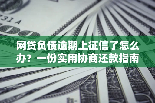 济南网贷负债逾期上征信了怎么办？一份实用协商还款指南请收好