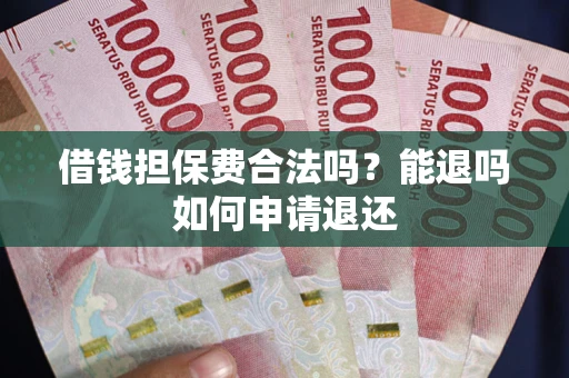 济南借钱担保费合法吗？能退吗如何申请退还